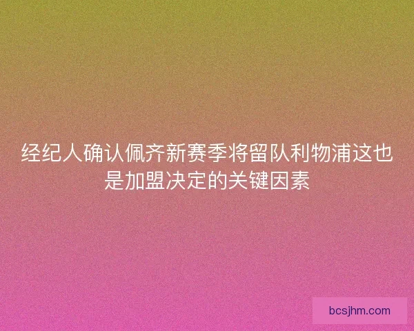 经纪人确认佩齐新赛季将留队利物浦这也是加盟决定的关键因素